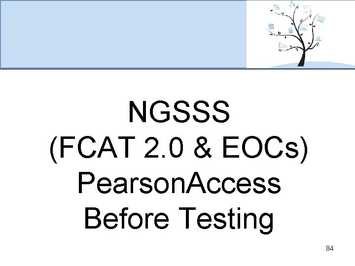 NGSSS (FCAT 2. 0 & EOCs) Pearson. Access Before Testing 84 