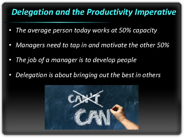 Delegation and the Productivity Imperative • The average person today works at 50% capacity
