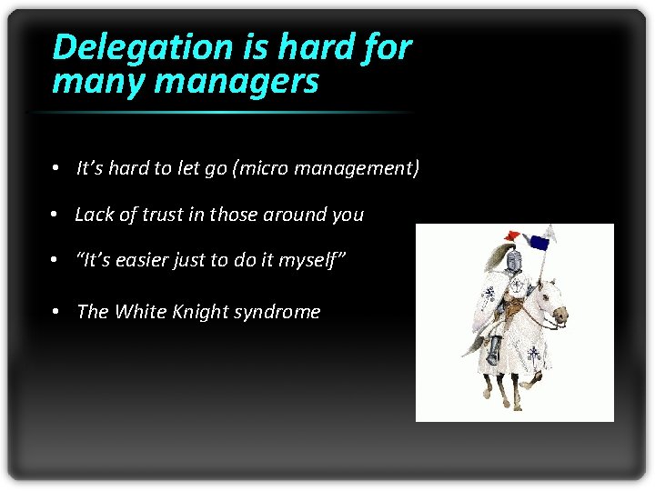 Delegation is hard for many managers • It’s hard to let go (micro management)