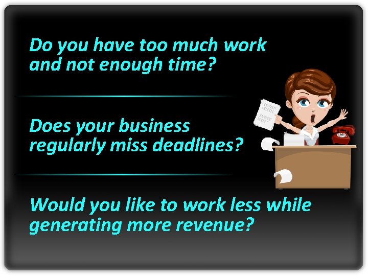 Do you have too much work and not enough time? Does your business regularly