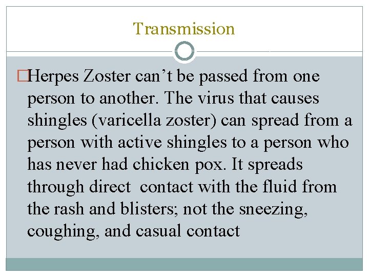 Transmission �Herpes Zoster can’t be passed from one person to another. The virus that