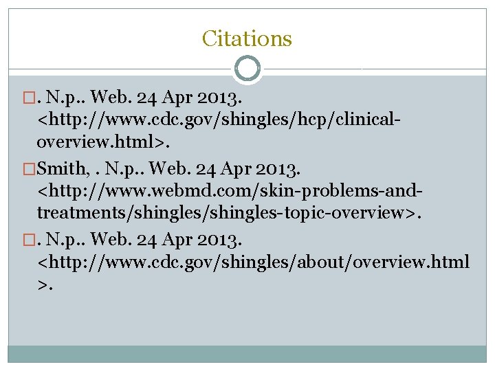 Citations �. N. p. . Web. 24 Apr 2013. <http: //www. cdc. gov/shingles/hcp/clinicaloverview. html>.