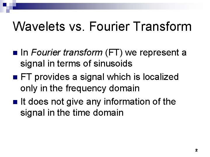 Wavelets vs. Fourier Transform In Fourier transform (FT) we represent a signal in terms