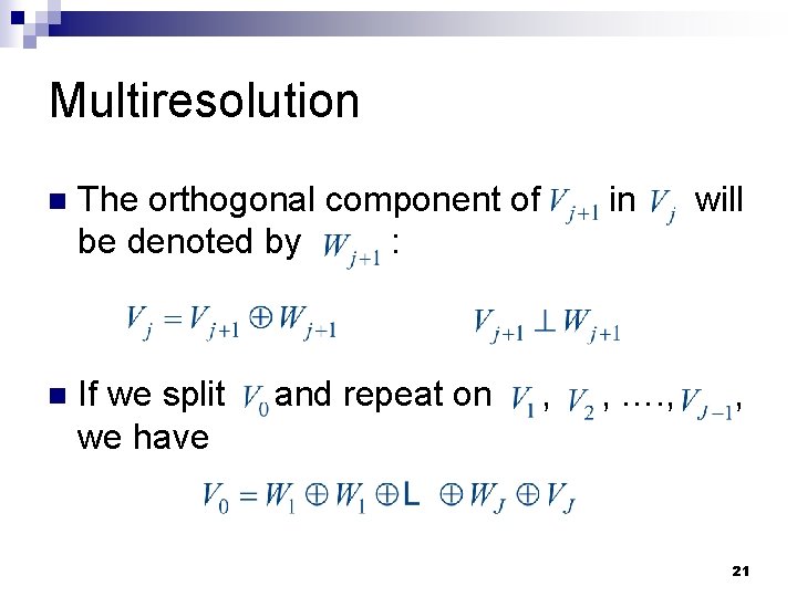 Multiresolution n The orthogonal component of be denoted by : n If we split