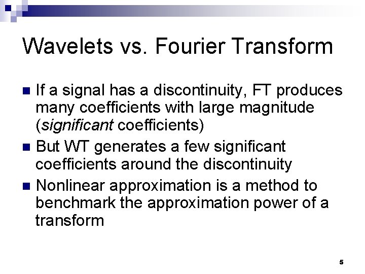 Wavelets vs. Fourier Transform If a signal has a discontinuity, FT produces many coefficients