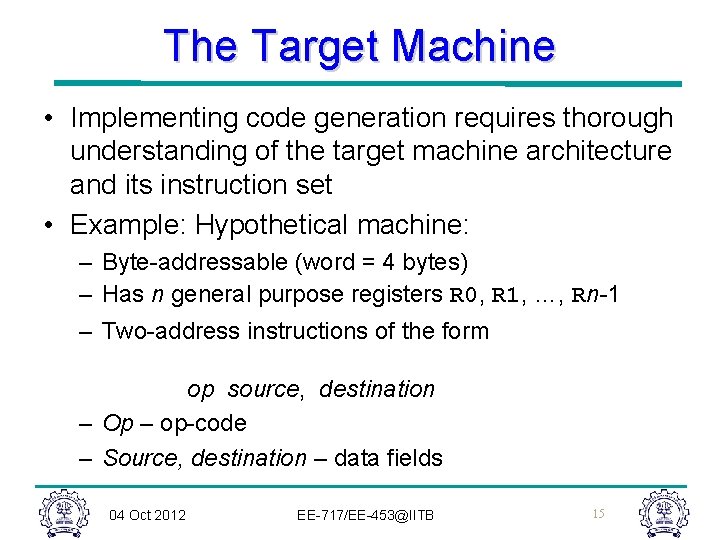 The Target Machine • Implementing code generation requires thorough understanding of the target machine The Target Machine • Implementing code generation requires thorough understanding of the target machine