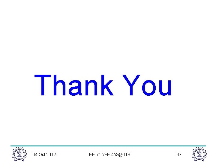Thank You 04 Oct 2012 EE-717/EE-453@IITB 37 Thank You 04 Oct 2012 EE-717/EE-453@IITB 37