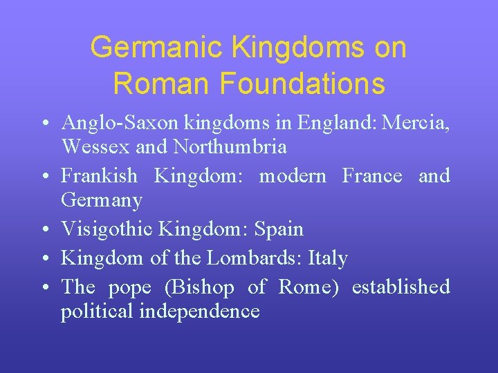 Germanic Kingdoms on Roman Foundations • Anglo-Saxon kingdoms in England: Mercia, Wessex and Northumbria
