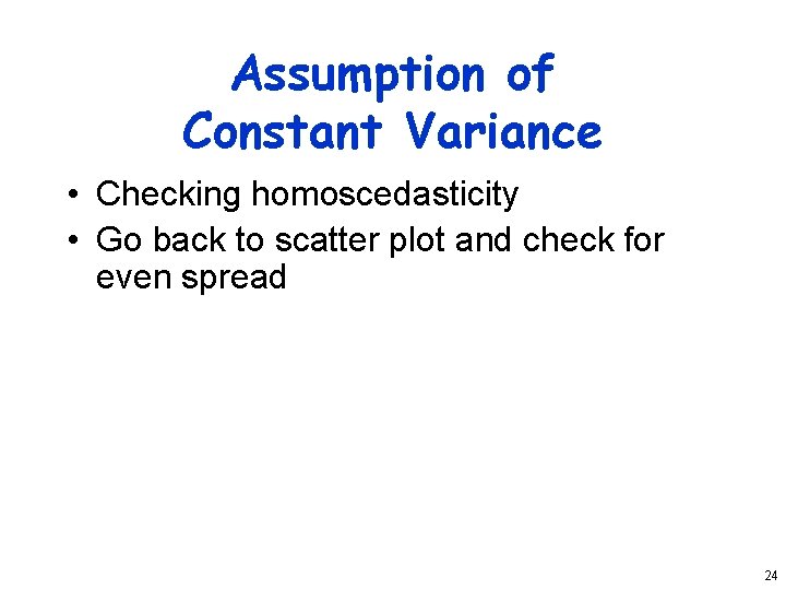 Assumption of Constant Variance • Checking homoscedasticity • Go back to scatter plot and