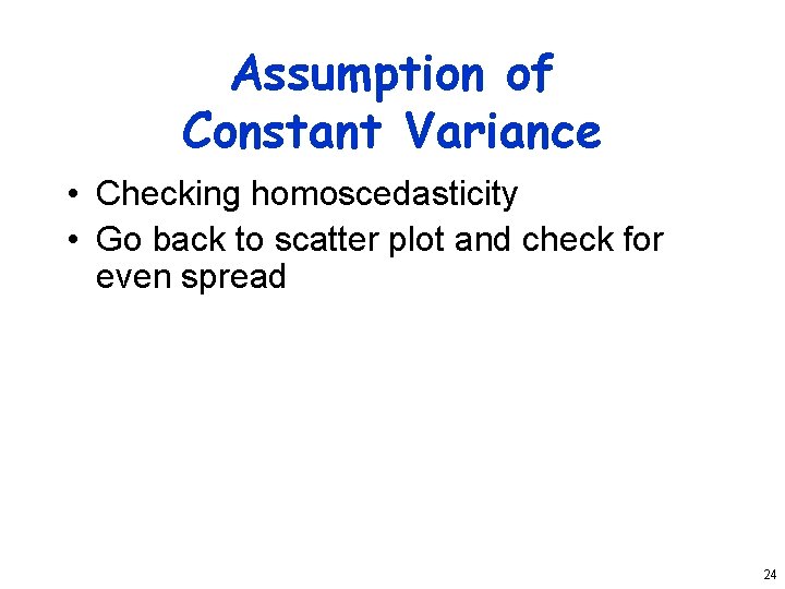 Assumption of Constant Variance • Checking homoscedasticity • Go back to scatter plot and