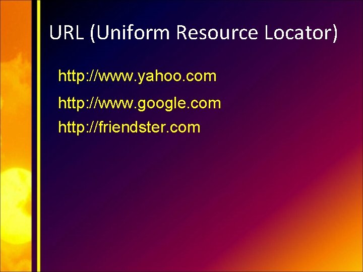 URL (Uniform Resource Locator) http: //www. yahoo. com http: //www. google. com http: //friendster.