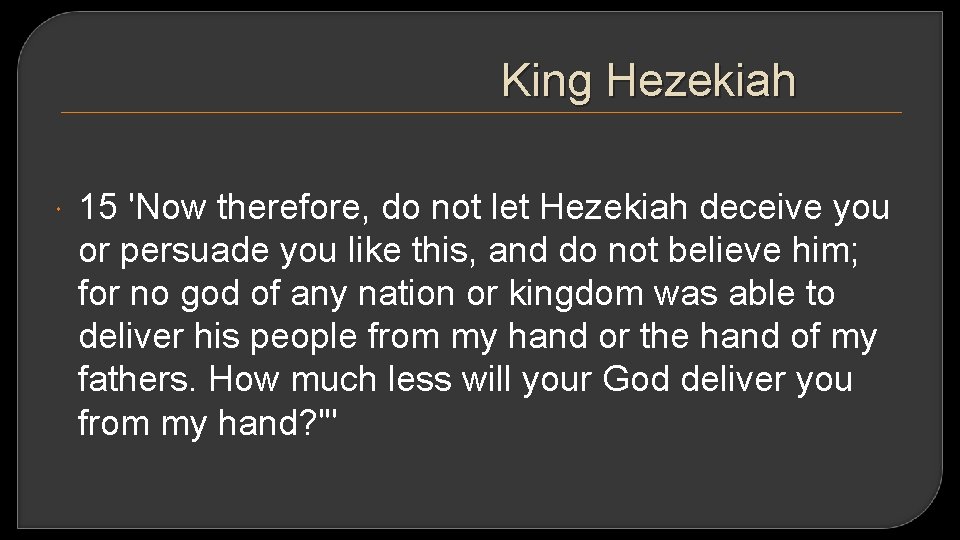 King Hezekiah 15 'Now therefore, do not let Hezekiah deceive you or persuade you