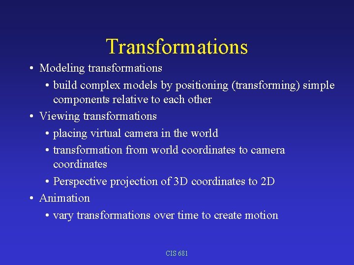 Transformations • Modeling transformations • build complex models by positioning (transforming) simple components relative