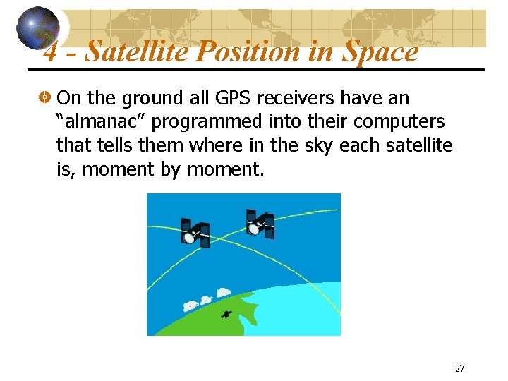 4 - Satellite Position in Space On the ground all GPS receivers have an