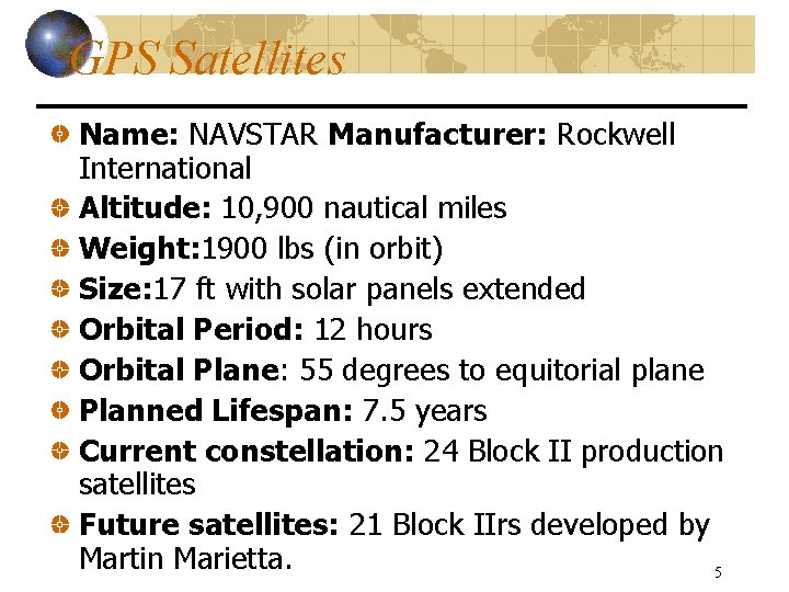 GPS Satellites Name: NAVSTAR Manufacturer: Rockwell International Altitude: 10, 900 nautical miles Weight: 1900