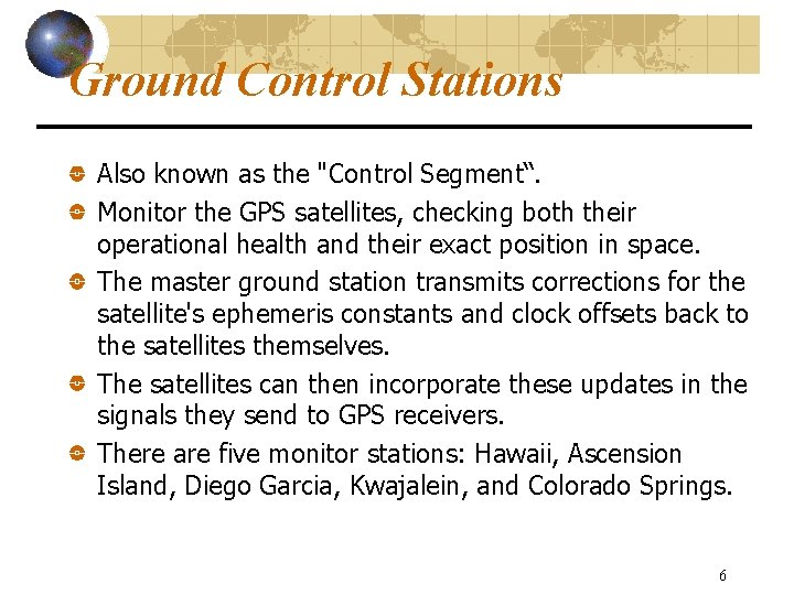 Ground Control Stations Also known as the "Control Segment“. Monitor the GPS satellites, checking