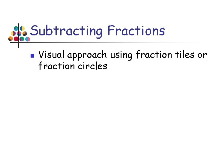 Subtracting Fractions n Visual approach using fraction tiles or fraction circles 