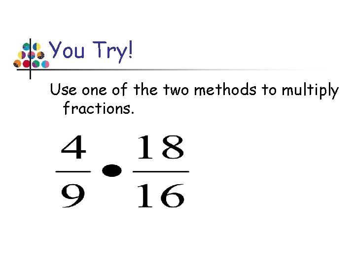 You Try! Use one of the two methods to multiply fractions. 