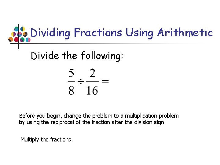 Dividing Fractions Using Arithmetic Divide the following: Before you begin, change the problem to