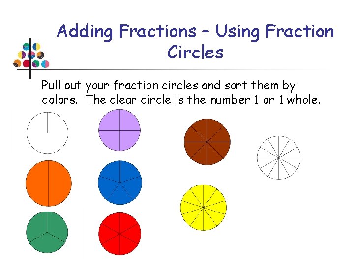 Adding Fractions – Using Fraction Circles Pull out your fraction circles and sort them