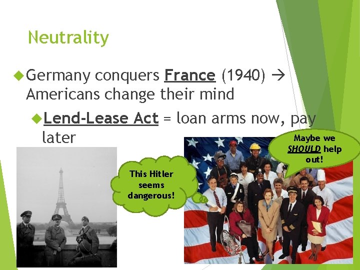 Neutrality Germany conquers France (1940) Americans change their mind Lend-Lease Act = loan arms