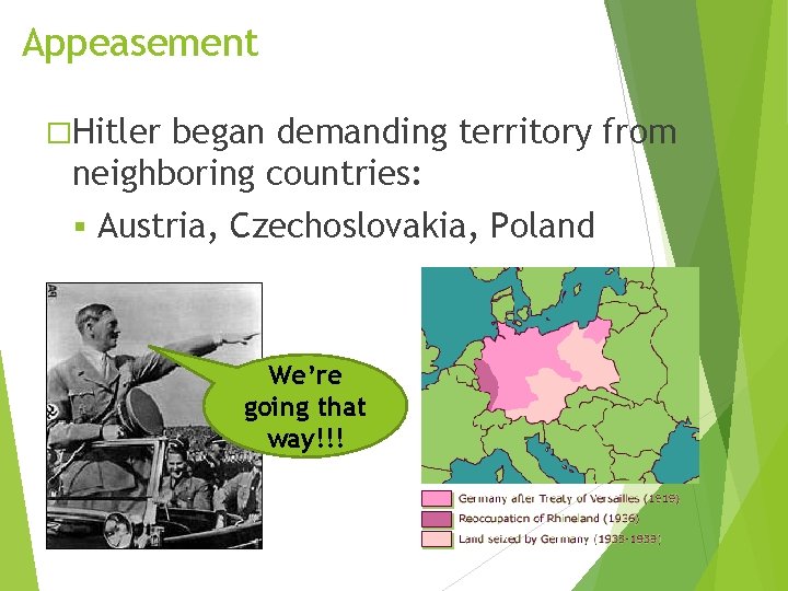 Appeasement �Hitler began demanding territory from neighboring countries: Austria, Czechoslovakia, Poland We’re going that