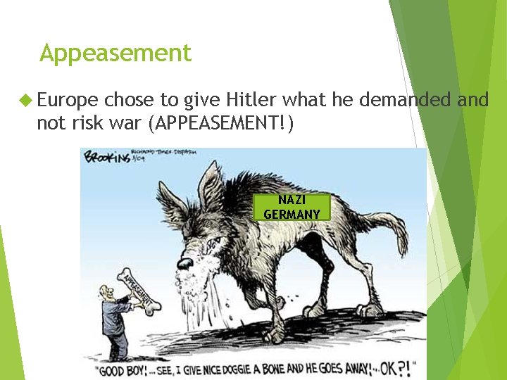 Appeasement Europe chose to give Hitler what he demanded and not risk war (APPEASEMENT!)