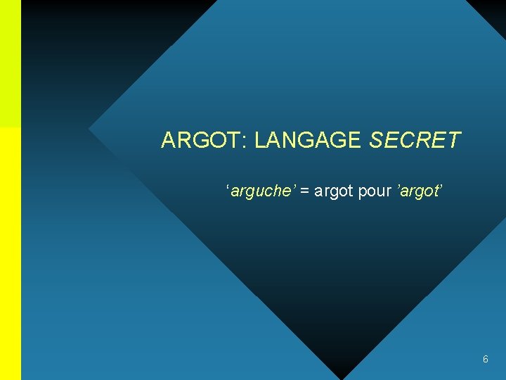 ARGOT: LANGAGE SECRET ‘arguche’ = argot pour ’argot’ 6 