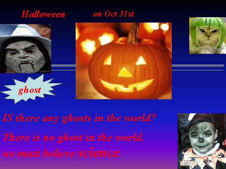 Halloween on Oct 31 st ghost IS there any ghosts in the world? There
