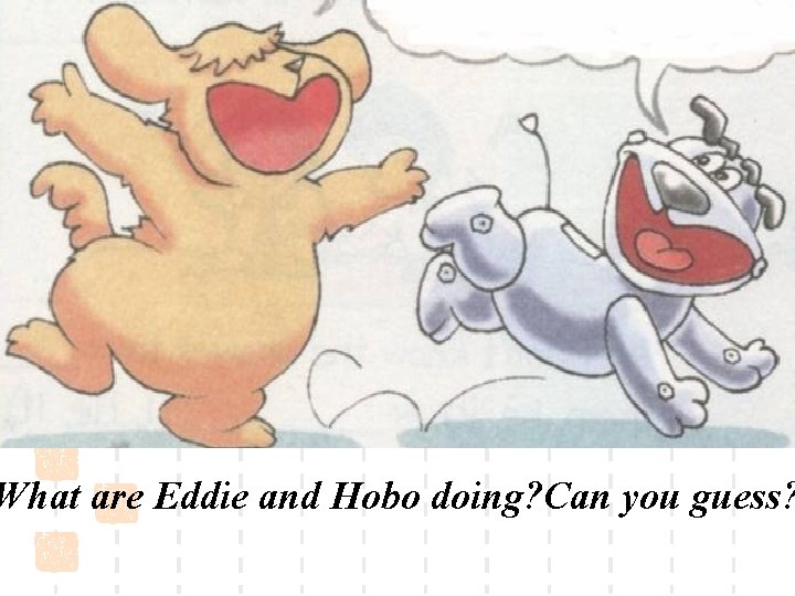What are Eddie and Hobo doing? Can you guess? 
