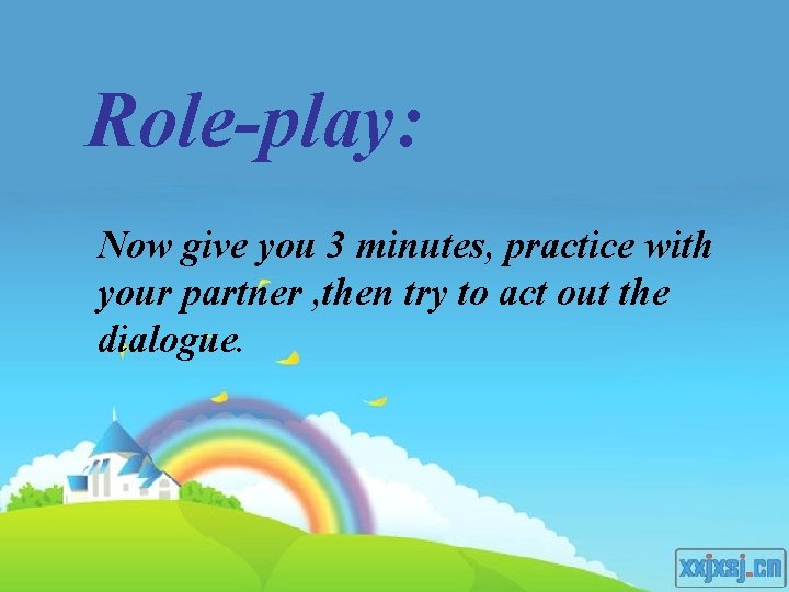 Role-play: Now give you 3 minutes, practice with your partner , then try to