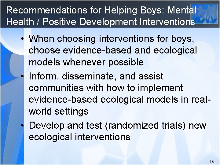 Recommendations for Helping Boys: Mental Health / Positive Development Interventions • When choosing interventions