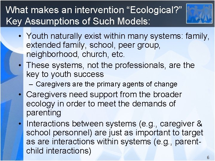 What makes an intervention “Ecological? ” Key Assumptions of Such Models: • Youth naturally