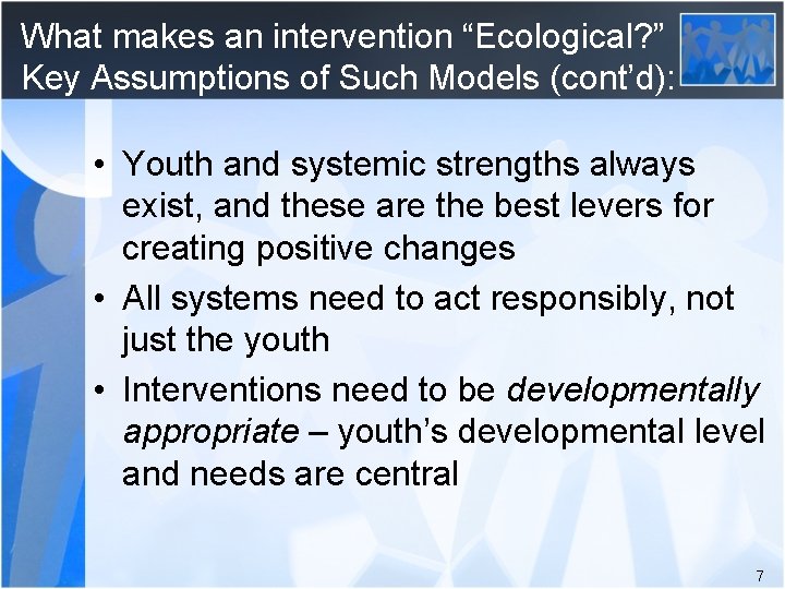 What makes an intervention “Ecological? ” Key Assumptions of Such Models (cont’d): • Youth