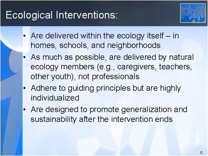 Ecological Interventions: • Are delivered within the ecology itself – in homes, schools, and