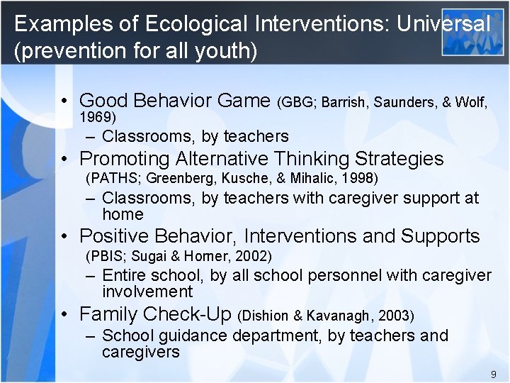 Examples of Ecological Interventions: Universal (prevention for all youth) • Good Behavior Game (GBG;