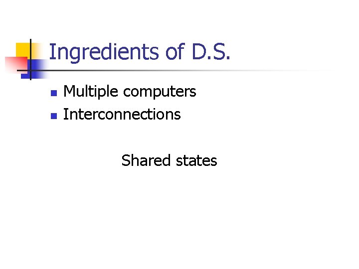 Ingredients of D. S. n n Multiple computers Interconnections Shared states 