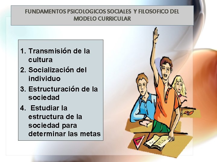 FUNDAMENTOS PSICOLOGICOS SOCIALES Y FILOSOFICO DEL MODELO CURRICULAR 1. Transmisión de la cultura 2.