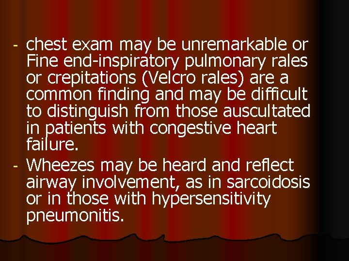 chest exam may be unremarkable or Fine end-inspiratory pulmonary rales or crepitations (Velcro rales)