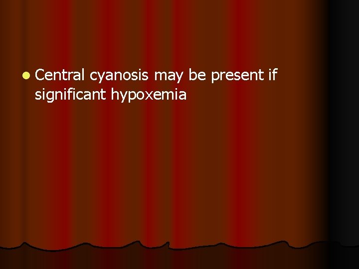 l Central cyanosis may be present if significant hypoxemia 