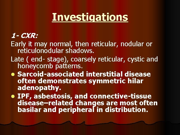 Investigations 1 - CXR: Early it may normal, then reticular, nodular or reticulonodular shadows.