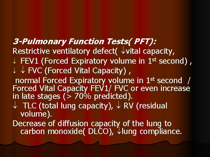 3 -Pulmonary Function Tests( PFT): Restrictive ventilatory defect( vital capacity, FEV 1 (Forced Expiratory