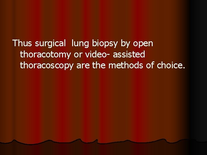 Thus surgical lung biopsy by open thoracotomy or video- assisted thoracoscopy are the methods