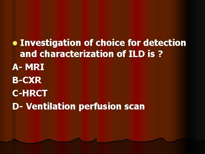 l Investigation of choice for detection and characterization of ILD is ? A- MRI