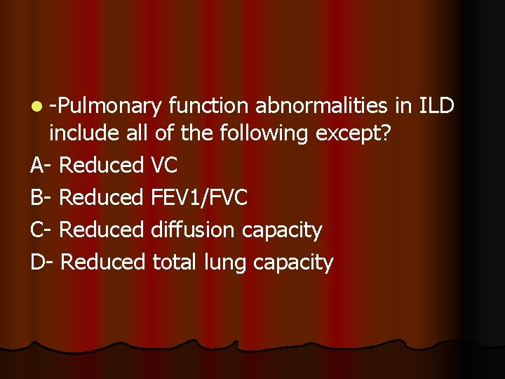 l -Pulmonary function abnormalities in ILD include all of the following except? A- Reduced