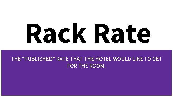 Rack Rate THE “PUBLISHED” RATE THAT THE HOTEL WOULD LIKE TO GET FOR THE