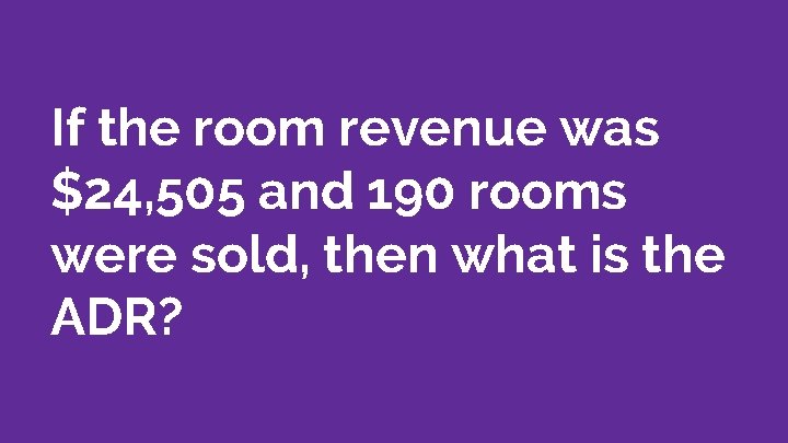 If the room revenue was $24, 505 and 190 rooms were sold, then what