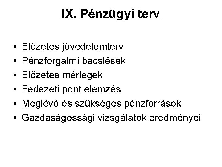 IX. Pénzügyi terv • • • Előzetes jövedelemterv Pénzforgalmi becslések Előzetes mérlegek Fedezeti pont