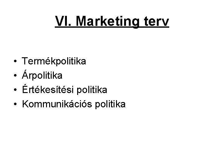 VI. Marketing terv • • Termékpolitika Árpolitika Értékesítési politika Kommunikációs politika 