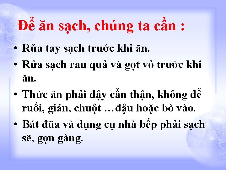 Để ăn sạch, chúng ta cần : • Rửa tay sạch trước khi ăn.